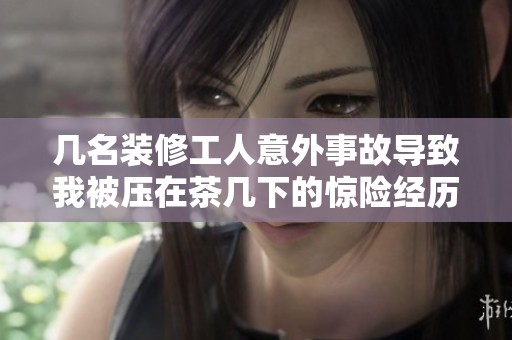 幾名裝修工人意外事故導(dǎo)致我被壓在茶幾下的驚險經(jīng)歷