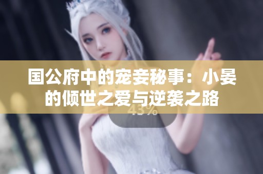 國公府中的寵妾秘事：小晏的傾世之愛與逆襲之路