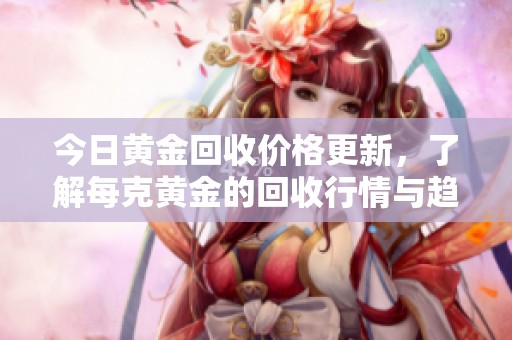 今日黃金回收價(jià)格更新，了解每克黃金的回收行情與趨勢(shì)分析