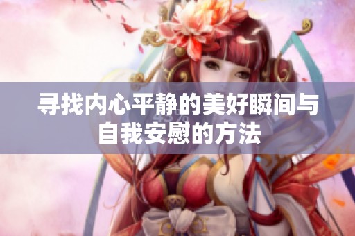 尋找內(nèi)心平靜的美好瞬間與自我安慰的方法