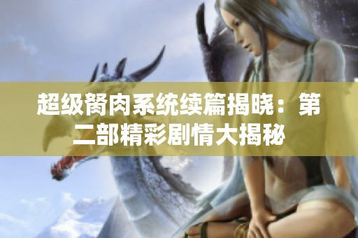 超級(jí)胬肉系統(tǒng)續(xù)篇揭曉：第二部精彩劇情大揭秘