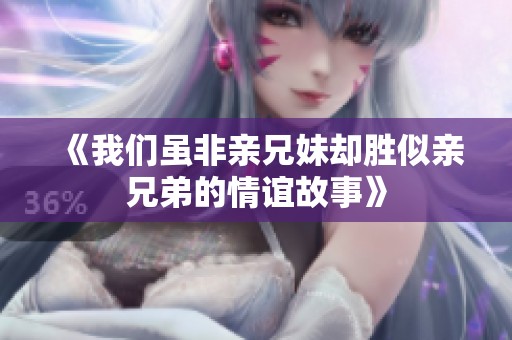 《我們雖非親兄妹卻勝似親兄弟的情誼故事》