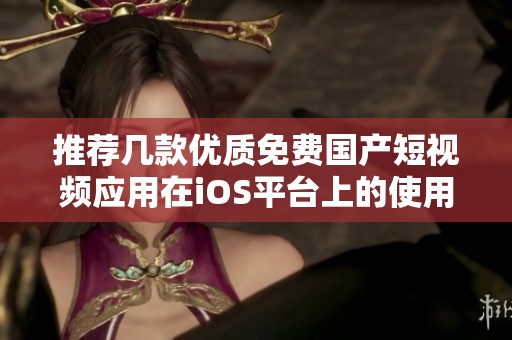 推薦幾款優(yōu)質(zhì)免費(fèi)國產(chǎn)短視頻應(yīng)用在iOS平臺上的使用體驗