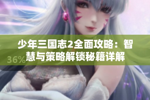 少年三國志2全面攻略：智慧與策略解鎖秘籍詳解