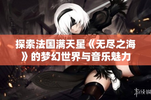 探索法國滿天星《無盡之?！返膲艋檬澜缗c音樂魅力