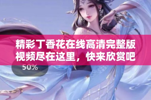 精彩丁香花在線高清完整版視頻盡在這里，快來欣賞吧！