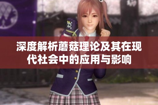 深度解析蘑菇理論及其在現(xiàn)代社會中的應(yīng)用與影響