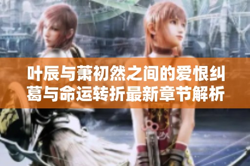 葉辰與蕭初然之間的愛恨糾葛與命運轉折最新章節(jié)解析