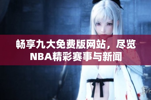 暢享九大免費(fèi)版網(wǎng)站，盡覽NBA精彩賽事與新聞