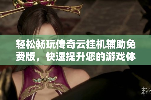 輕松暢玩?zhèn)髌嬖茠鞕C輔助免費版，快速提升您的游戲體驗