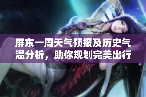 屏東一周天氣預(yù)報(bào)及歷史氣溫分析，助你規(guī)劃完美出行