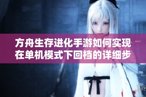 方舟生存進(jìn)化手游如何實(shí)現(xiàn)在單機(jī)模式下回檔的詳細(xì)步驟