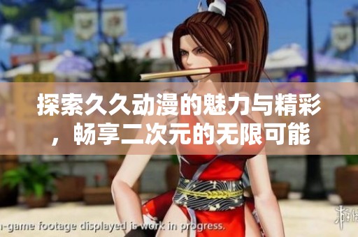 探索久久動(dòng)漫的魅力與精彩，暢享二次元的無限可能