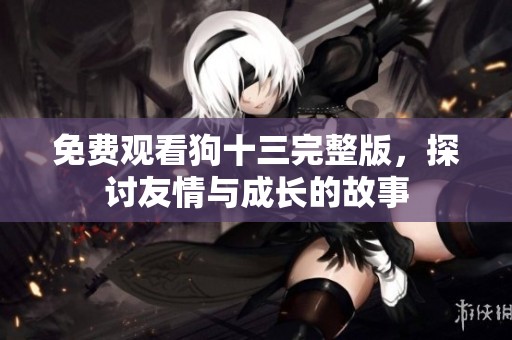 免費觀看狗十三完整版，探討友情與成長的故事