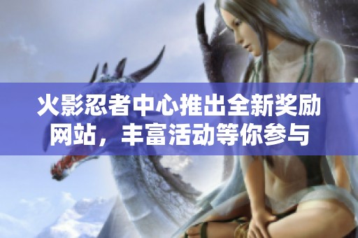 火影忍者中心推出全新獎(jiǎng)勵(lì)網(wǎng)站，豐富活動(dòng)等你參與