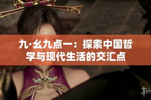 九·幺九點一：探索中國哲學(xué)與現(xiàn)代生活的交匯點
