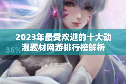 2023年最受歡迎的十大動漫題材網(wǎng)游排行榜解析