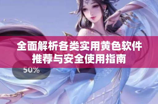 全面解析各類(lèi)實(shí)用黃色軟件推薦與安全使用指南