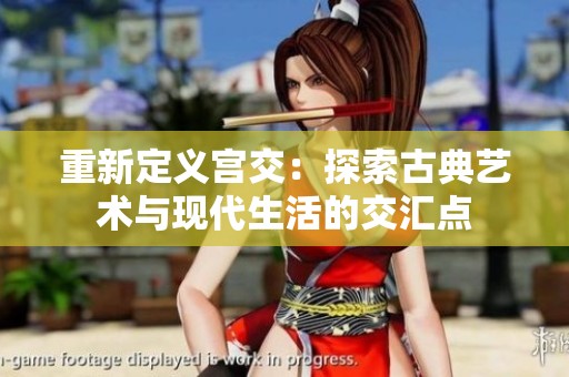 重新定義宮交：探索古典藝術(shù)與現(xiàn)代生活的交匯點(diǎn)