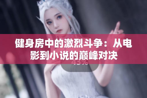 健身房中的激烈斗爭(zhēng)：從電影到小說(shuō)的巔峰對(duì)決