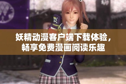 妖精動(dòng)漫客戶端下載體驗(yàn)，暢享免費(fèi)漫畫(huà)閱讀樂(lè)趣