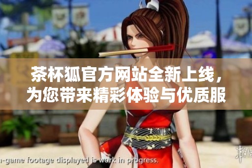 茶杯狐官方網(wǎng)站全新上線，為您帶來精彩體驗與優(yōu)質(zhì)服務(wù)