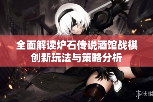 全面解讀爐石傳說酒館戰(zhàn)棋創(chuàng)新玩法與策略分析