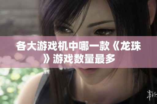各大游戲機(jī)中哪一款《龍珠》游戲數(shù)量最多