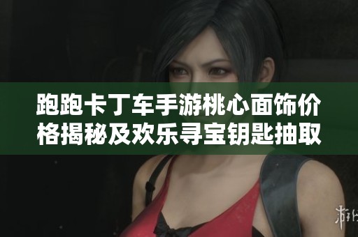 跑跑卡丁車手游桃心面飾價格揭秘及歡樂尋寶鑰匙抽取數(shù)量分析
