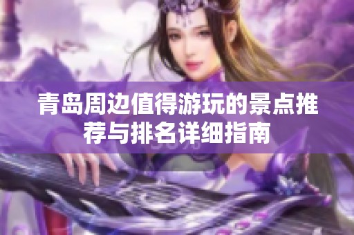 青島周邊值得游玩的景點(diǎn)推薦與排名詳細(xì)指南